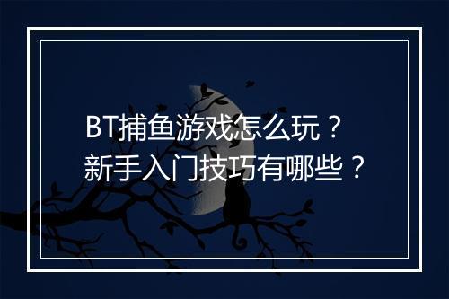 BT捕鱼游戏怎么玩?新手入门技巧有哪些?