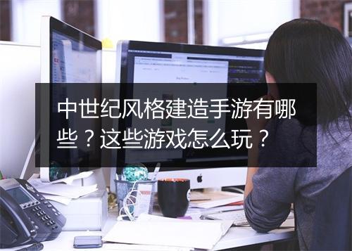 中世纪风格建造手游有哪些？这些游戏怎么玩？