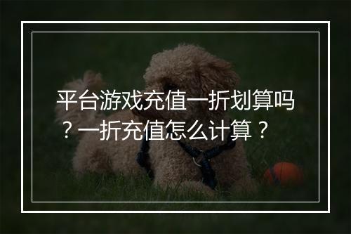 平台游戏充值一折划算吗？一折充值怎么计算？