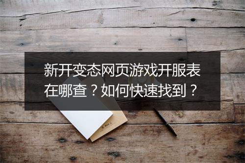 新开变态网页游戏开服表在哪查？如何快速找到？