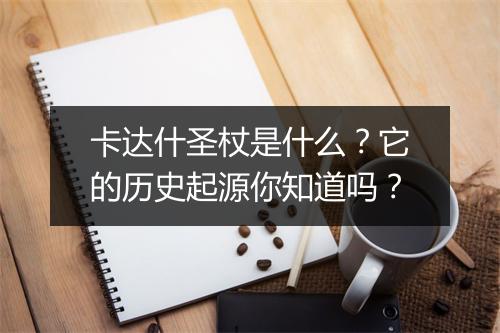 卡达什圣杖是什么?它的历史起源你知道吗?