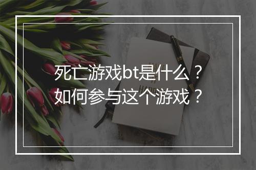 死亡游戏bt是什么？如何参与这个游戏？