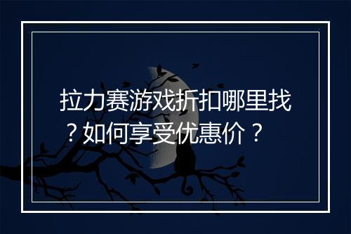 拉力赛游戏折扣哪里找？如何享受优惠价？
