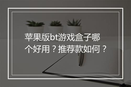 苹果版bt游戏盒子哪个好用?推荐款如何?