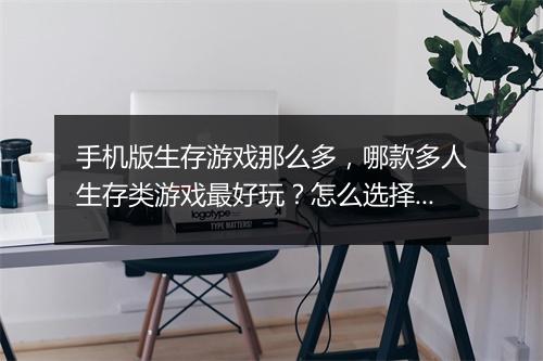手机版生存游戏那么多，哪款多人生存类游戏最好玩？怎么选择？