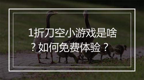 1折刀空小游戏是啥？如何免费体验？