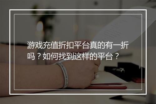 游戏充值折扣平台真的有一折吗?如何找到这样的平台?