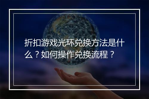 折扣游戏光环兑换方法是什么？如何操作兑换流程？
