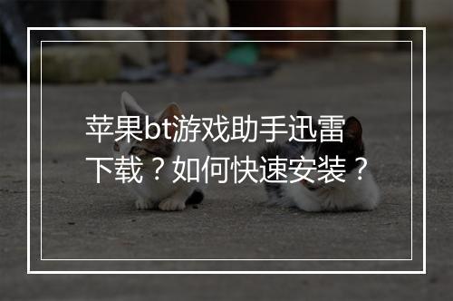 苹果bt游戏助手迅雷下载？如何快速安装？