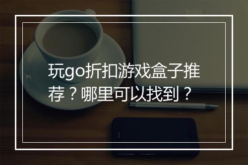 玩go折扣游戏盒子推荐?哪里可以找到?