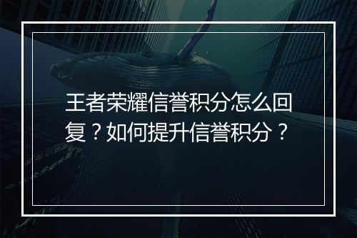 王者荣耀信誉积分怎么回复？如何提升信誉积分？