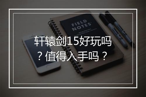 轩辕剑15好玩吗?值得入手吗?
