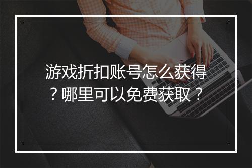 游戏折扣账号怎么获得？哪里可以免费获取？