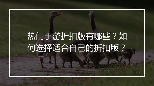 热门手游折扣版有哪些？如何选择适合自己的折扣版？