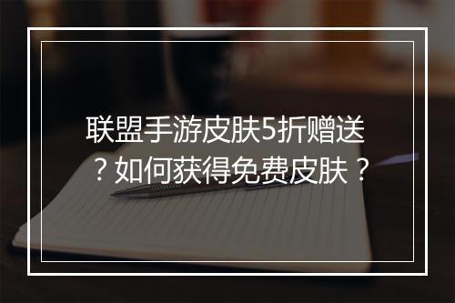 联盟手游皮肤5折赠送？如何获得免费皮肤？