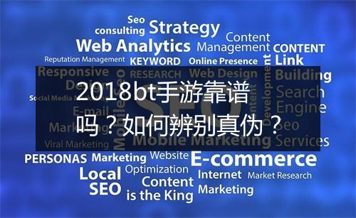 2018bt手游靠谱吗?如何辨别真伪?