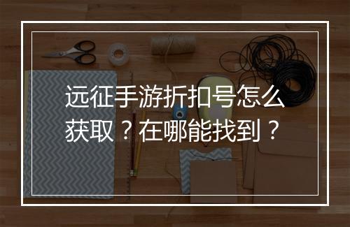 远征手游折扣号怎么获取?在哪能找到?