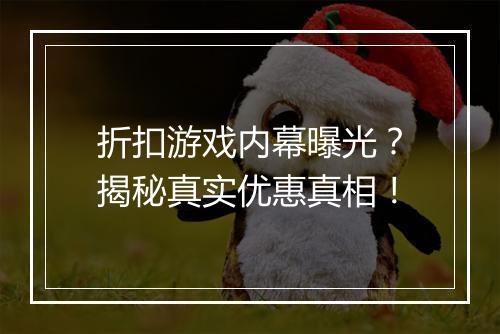 折扣游戏内幕曝光？揭秘真实优惠真相！