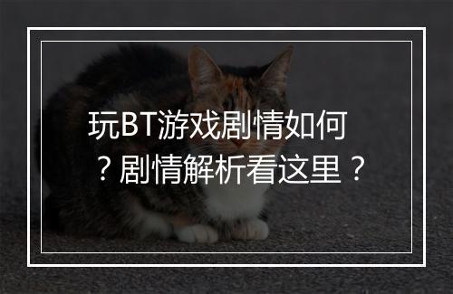 玩BT游戏剧情如何?剧情解析看这里?