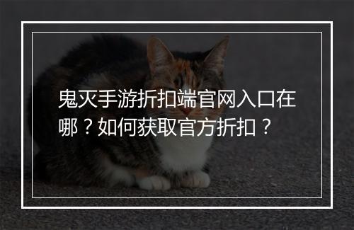 鬼灭手游折扣端官网入口在哪?如何获取官方折扣?