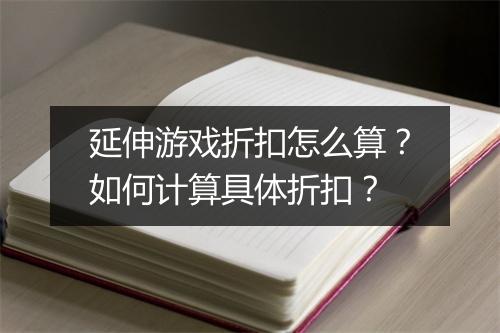 延伸游戏折扣怎么算?如何计算具体折扣?