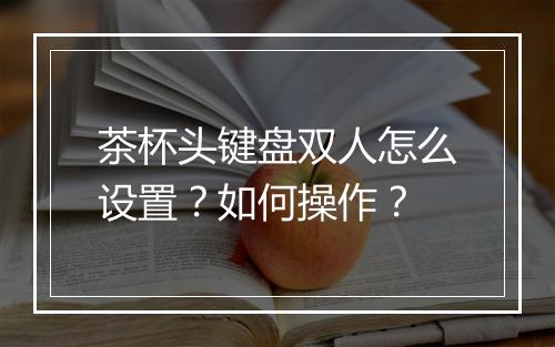 茶杯头键盘双人怎么设置?如何操作?