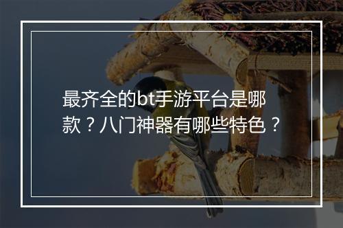 最齐全的bt手游平台是哪款?八门神器有哪些特色?