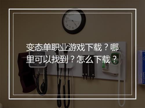 变态单职业游戏下载?哪里可以找到?怎么下载?