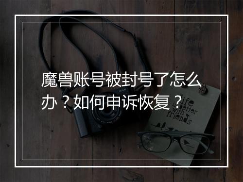 魔兽账号被封号了怎么办?如何申诉恢复?