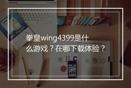 拳皇wing4399是什么游戏？在哪下载体验？