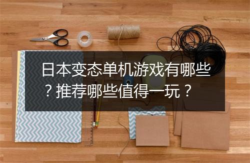 日本变态单机游戏有哪些？推荐哪些值得一玩？