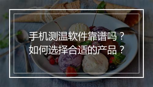 手机测温软件靠谱吗？如何选择合适的产品？