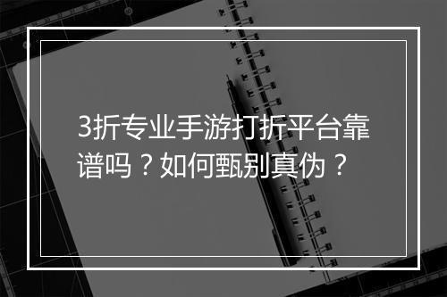 3折专业手游打折平台靠谱吗?如何甄别真伪?
