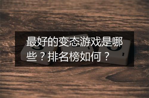 最好的变态游戏是哪些?排名榜如何?