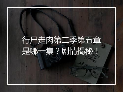 行尸走肉第二季第五章是哪一集?剧情揭秘!