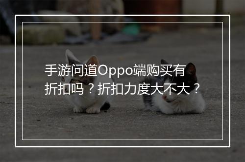 手游问道Oppo端购买有折扣吗？折扣力度大不大？