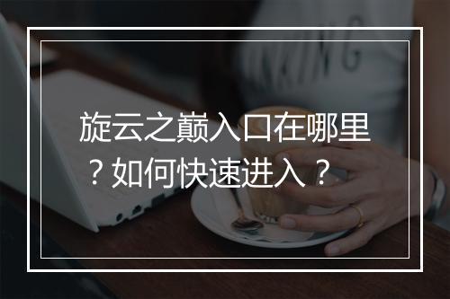 旋云之巅入口在哪里？如何快速进入？