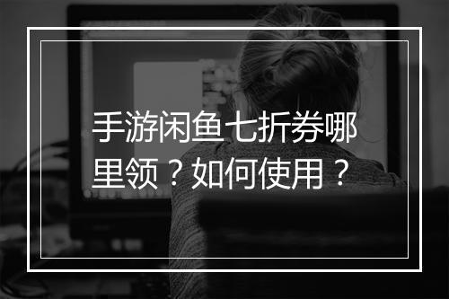 手游闲鱼七折券哪里领?如何使用?