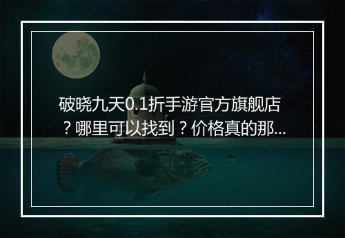 破晓九天0.1折手游官方旗舰店？哪里可以找到？价格真的那么低吗？