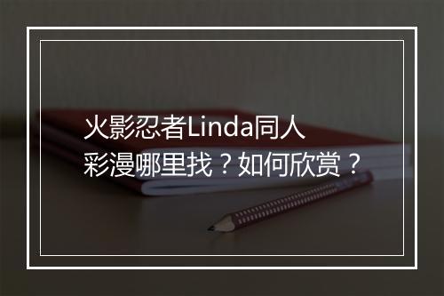 火影忍者Linda同人彩漫哪里找？如何欣赏？