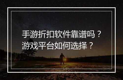 手游折扣软件靠谱吗?游戏平台如何选择?
