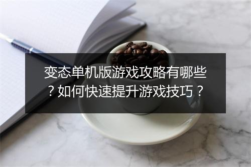 变态单机版游戏攻略有哪些？如何快速提升游戏技巧？