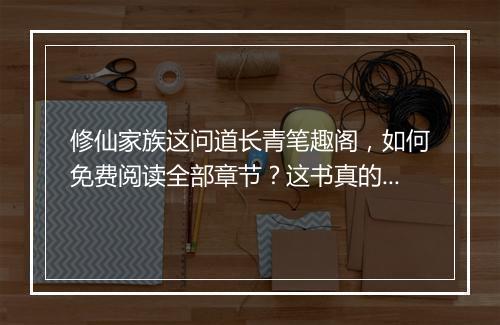 修仙家族这问道长青笔趣阁，如何免费阅读全部章节？这书真的长青吗？