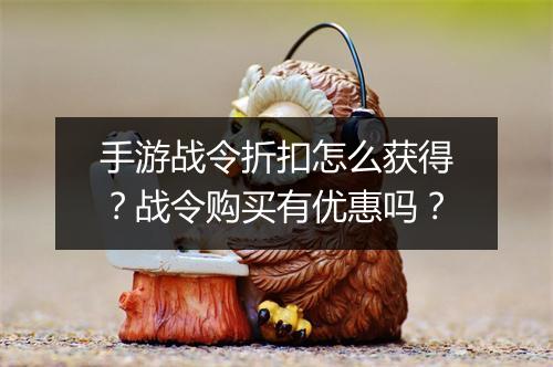 手游战令折扣怎么获得？战令购买有优惠吗？