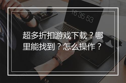 超多折扣游戏下载？哪里能找到？怎么操作？