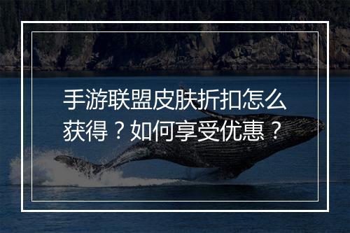 手游联盟皮肤折扣怎么获得？如何享受优惠？