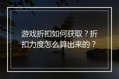 游戏折扣如何获取?折扣力度怎么算出来的?