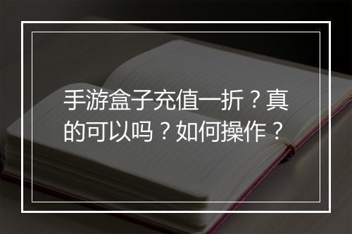 手游盒子充值一折?真的可以吗?如何操作?