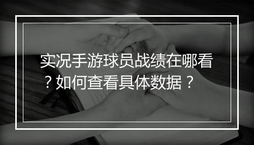 实况手游球员战绩在哪看？如何查看具体数据？