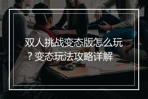 双人挑战变态版怎么玩？变态玩法攻略详解